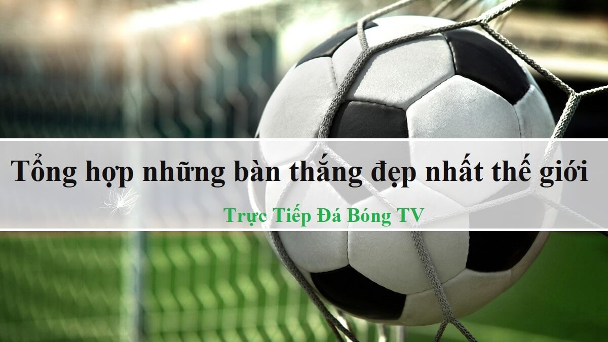 Tổng hợp những bàn thắng đẹp nhất thế giới