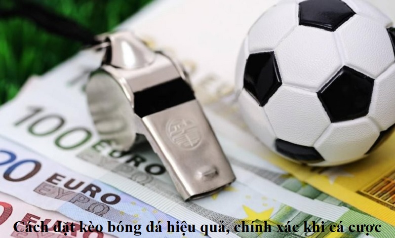 Cách đặt kèo bóng đá hiệu quả, chính xác khi cá cược