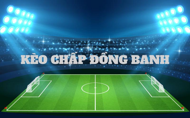 Kèo chấp đồng banh là gì? Những kinh nghiệm chơi cá cược kèo chấp đồng banh 