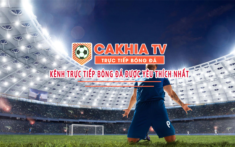 Cakhia TV: Địa chỉ thỏa mãn niềm đam mê bất tận cho fan bóng đá  